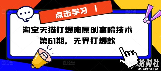 淘宝天猫打爆班原创高阶技术第61期,无界打爆款