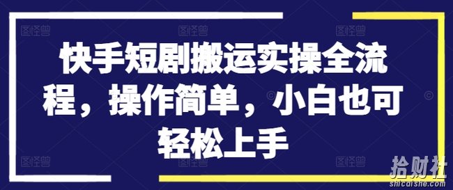 快手短剧搬运实操全流程，操作简单，小白也可轻松上手