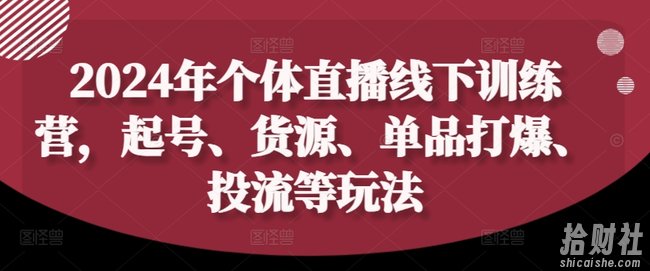 2024年个体直播训练营,起号、货源、单品打爆、投流等玩法