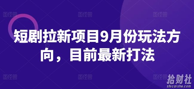短剧拉新项目9月份玩法方向，目前最新打法