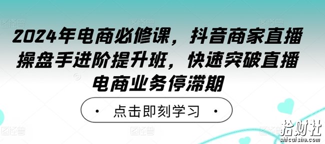 2024年电商必修课,抖音商家直播操盘手进阶提升班,快速突破直播电商业务停滞期