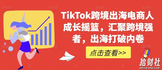 TikTok跨境出海电商人成长摇篮,汇聚跨境强者,出海打破内卷