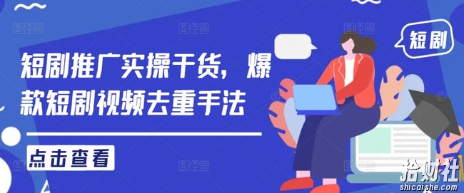 短剧推广实操干货,爆款短剧视频去重手法
