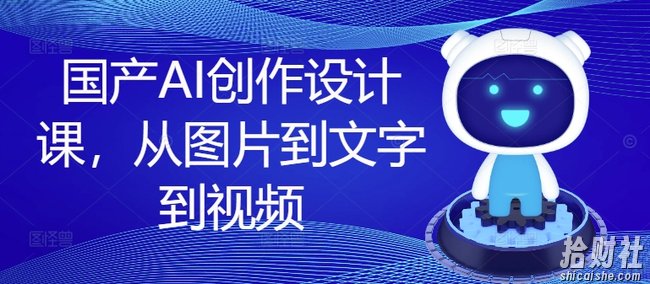 国产AI创作设计课，从图片到文字到视频