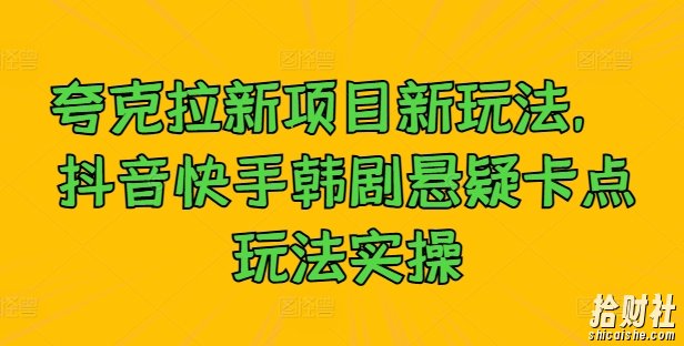 夸克拉新项目新玩法， 抖音快手韩剧悬疑卡点玩法实操