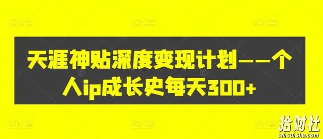 天涯神贴深度变现计划——个人ip成长史每天300+【揭秘】