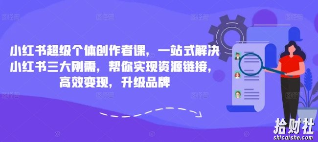 小红书超级个体创作者课,一站式解决小红书三大刚需,帮你实现资源链接,高效变现,升级品牌