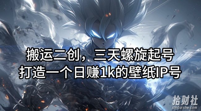 搬运二创，三天螺旋起号，打造一个日赚1k的壁纸IP号【揭秘】