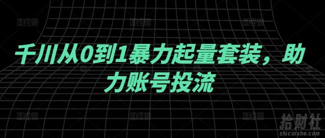 千川从0到1暴力起量套装,助力账号投流