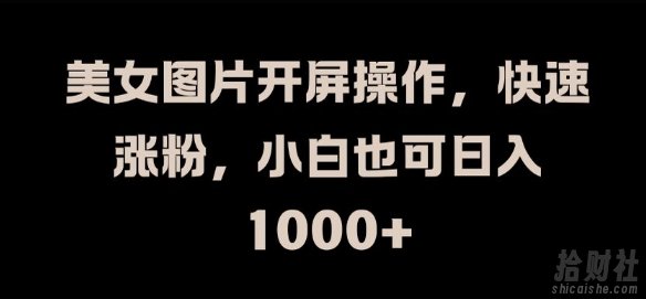 美女图片开屏操作,快速涨粉,小白也可日入1k【揭秘】