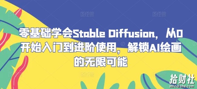零基础学会Stable Diffusion，从0开始入门到进阶使用，解锁AI绘画的无限可能
