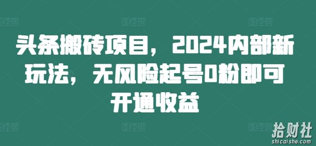 头条搬砖项目,2024内部新玩法,无风险起号0粉即可开通收益