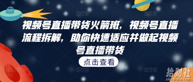 视频号直播带货火箭班，视频号直播流程拆解，助你快速适应并做起视频号直播带货