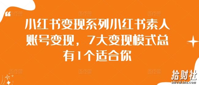 小红书变现系列小红书素人账号变现，7大变现模式总有1个适合你
