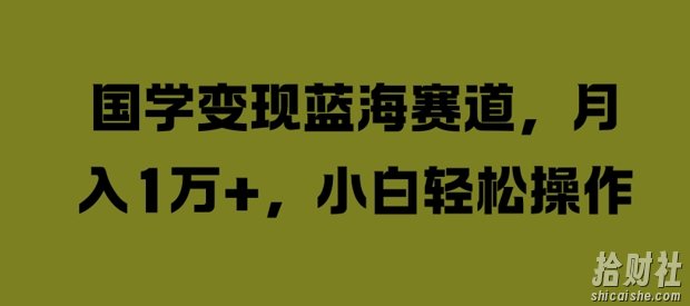 国学变现蓝海赛道,月入1W+,小白轻松操作【揭秘】