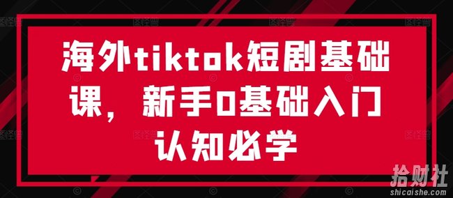 海外tiktok短剧基础课,新手0基础入门认知必学