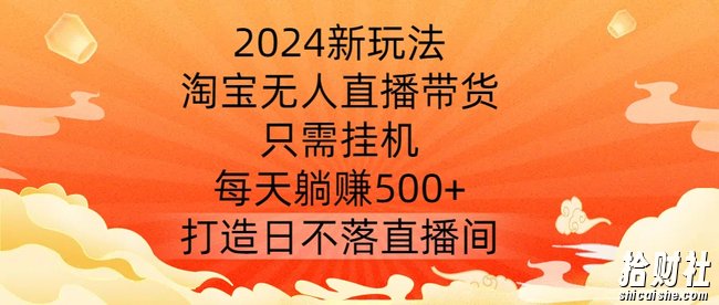 2024新玩法,淘宝无人直播带货,只需挂JI,每天躺赚500+ 打造日不落直播间【揭秘】