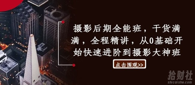 摄影后期全能班,干货满满,全程精讲,从0基础开始快速进阶到摄影大神班