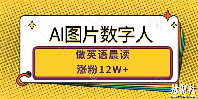 AI图片数字人做英语晨读，涨粉12W+，市场潜力巨大