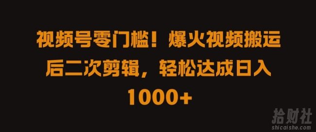 视频号零门槛,爆火视频搬运后二次剪辑,轻松达成日入 1k+【揭秘】