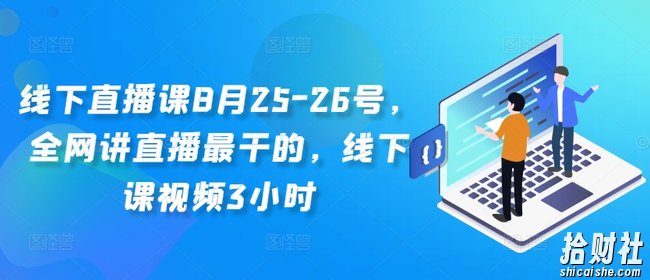 线下直播课8月25-26号，全网讲直播最干的，线下课视频3小时