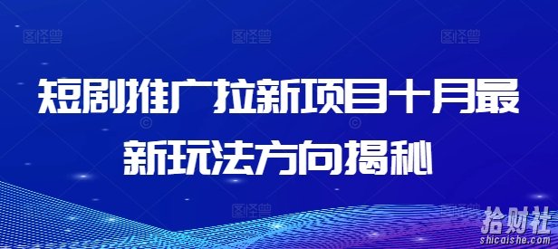 短剧推广拉新项目十月最新玩法方向揭秘