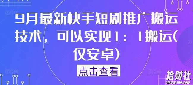 9月最新快手短剧推广搬运技术，可以实现1：1搬运(仅安卓)