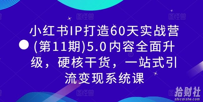 小红书IP打造60天实战营(第11期)5.0内容全面升级，硬核干货，一站式引流变现系统课