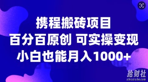 携程搬砖项目，百分百原创，可实操变现，新手小白月入1k+【揭秘】