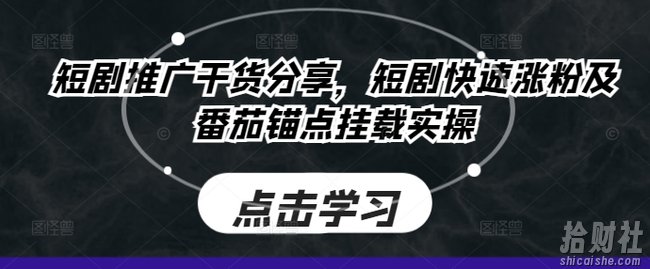 短剧推广干货分享，短剧快速涨粉及番茄锚点挂载实操