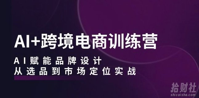 AI+跨境电商训练营:AI赋能品牌设计,从选品到市场定位实战