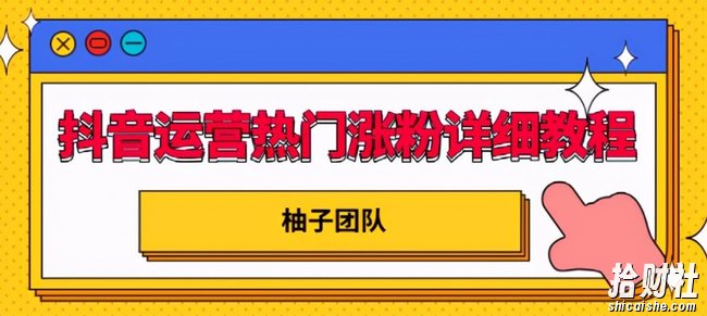 抖音运营热门涨粉详细教程，持续性的吸引和留住粉丝【视频课程】