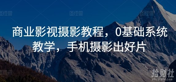 商业影视摄影教程,0基础系统教学,手机摄影出好片