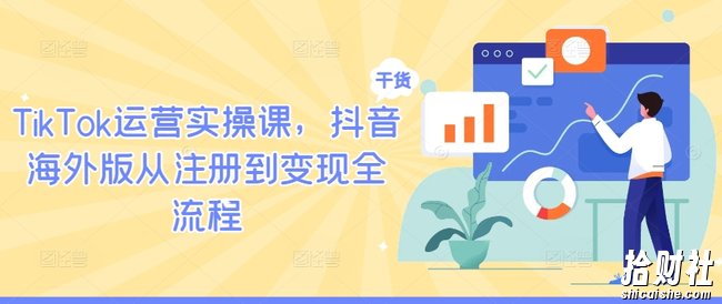 TikTok运营实操课,抖音海外版从注册到变现全流程