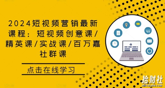 2024短视频营销最新课程:短视频创意课/精英课/实战课/百万嘉社群课
