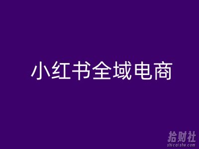小红书全域电商,小红书电商教程