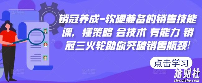 销冠养成-软硬兼备的销售技能课,懂策略 会技术 有能力 销冠三火轮助你突破销售瓶颈!