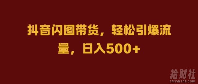 抖音闪图带货,轻松引爆流量,日入几张【揭秘】