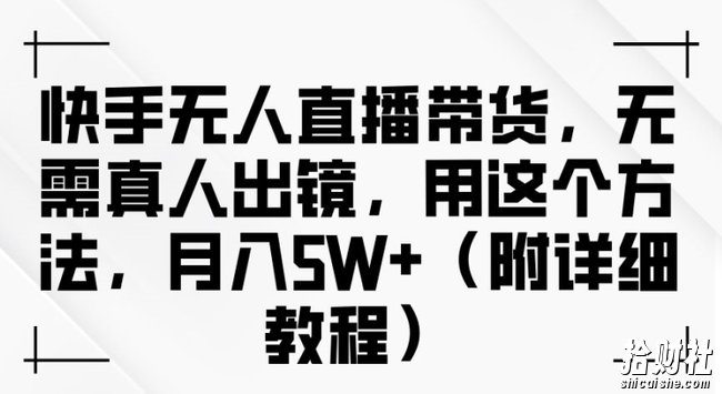快手无人直播带货,无需真人出镜,用这个方法,月入过万(附详细教程)【揭秘】