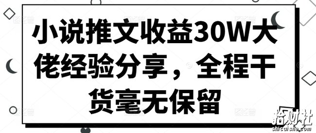 小说推文收益30W大佬经验分享,全程干货毫无保留
