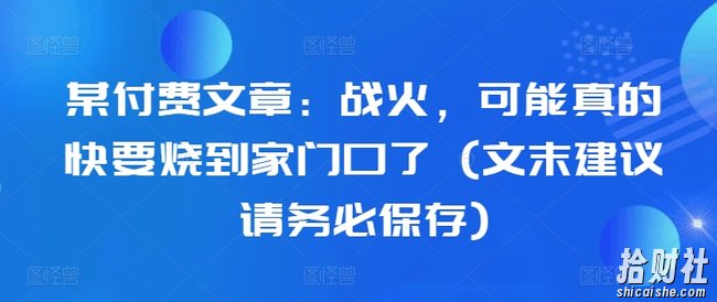 某付费文章:战火,可能真的快要烧到家门口了 (文末建议请务必保存)
