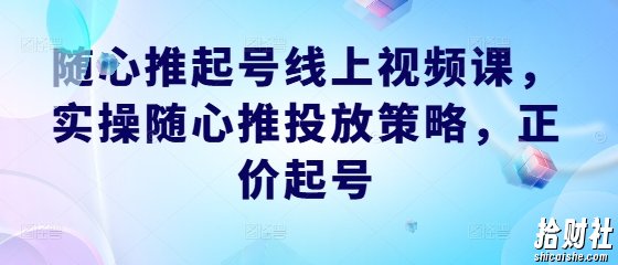 随心推起号线上视频课,实操随心推投放策略,正价起号