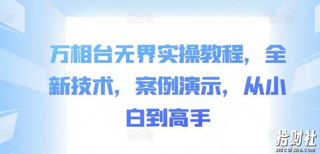 万相台无界实操教程，全新技术，案例演示，从小白到高手