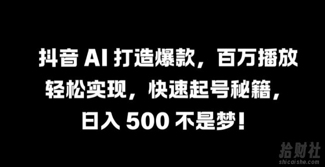 抖音 AI 打造爆款，百万播放轻松实现，快速起号秘籍【揭秘】