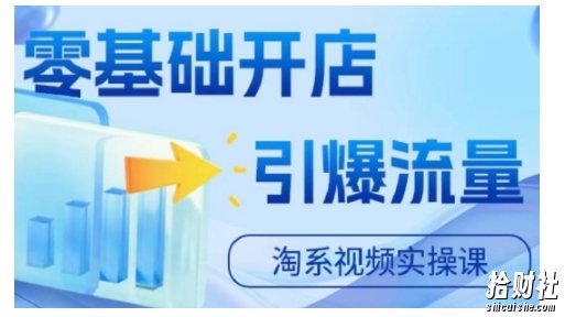 淘宝电商视频实操课,零基础开店,引爆流量