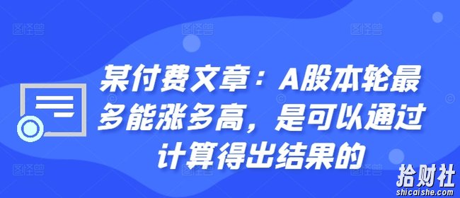 某付费文章:A股本轮最多能涨多高,是可以通过计算得出结果的