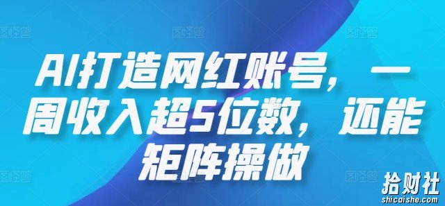 AI打造网红账号，一周收入超5位数，还能矩阵操做