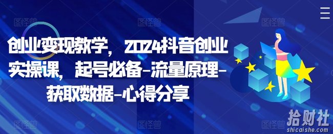 创业变现教学,2024抖音创业实操课,起号必备-流量原理-获取数据-心得分享
