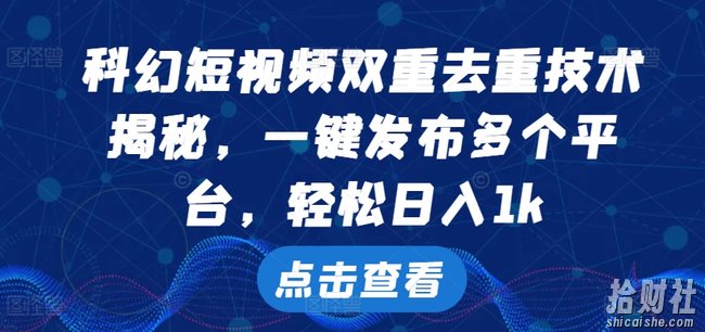 科幻短视频双重去重技术,一键发布多个平台,轻松日入1k【揭秘】