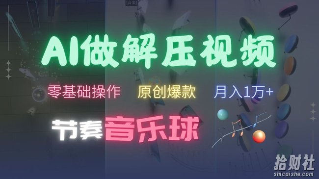 AI制作节奏音乐球解压视频，不需要专业工具，零基础操作，条条视频原创爆款，快速涨粉【揭秘】